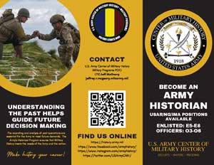 The image is a brochure promoting the role of an Army Historian in the U.S. Army. The brochure is divided into three sections:  1. **Left Section**: It features an image of two soldiers working together on a task outdoors, possibly in a field setting. Below the image, the text reads, "UNDERSTANDING THE PAST HELPS GUIDE FUTURE DECISION MAKING." At the bottom, there is a handwritten-style message: "Make history your career!"  2. **Middle Section**: This section contains contact information for the U.S. Army Center of Military History, including a QR code that directs to the Army's history website. The text encourages the reader to "FIND US ONLINE," with a website link provided.  3. **Right Section**: The rightmost section features the seal of the U.S. Army Center of Military History at the top, with a message inviting individuals to "BECOME AN ARMY HISTORIAN." It specifies that USAR/NG (U.S. Army Reserve/National Guard) positions are available for enlisted personnel (E5-E8) and officers (O3-O6).  The brochure uses a color scheme of black, gold, and white, and the overall design is formal and informative, intended to attract those interested in military history and careers related to it.